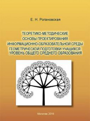 Roganovskaya, Ye.N. Theoretical and methodological fundamentals of informational and educational environment (IEE) designing for training students in geometry : the level of general secondary education : a monograph 