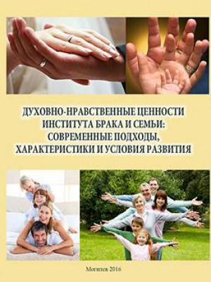Spiritual and moral values of the marriage and family institution: modern approaches, characteristics and conditions of development : training materials 