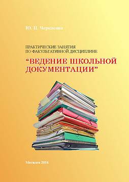 Черкасова, Ю. П. Практические занятия по факультативной дисциплине «Ведение школьной документации»